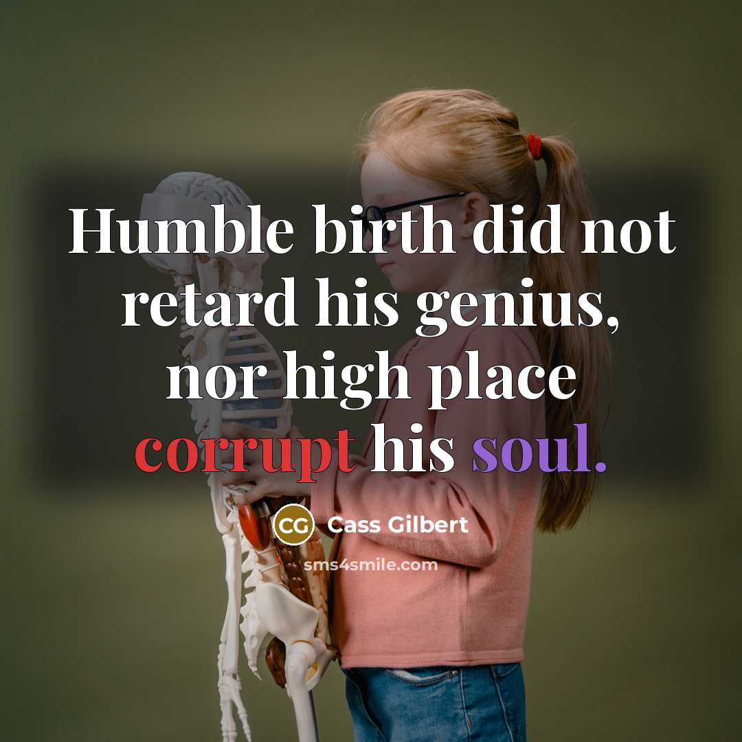 “Humble birth did not retard his genius, nor high place…” quote by Cass Gilbert