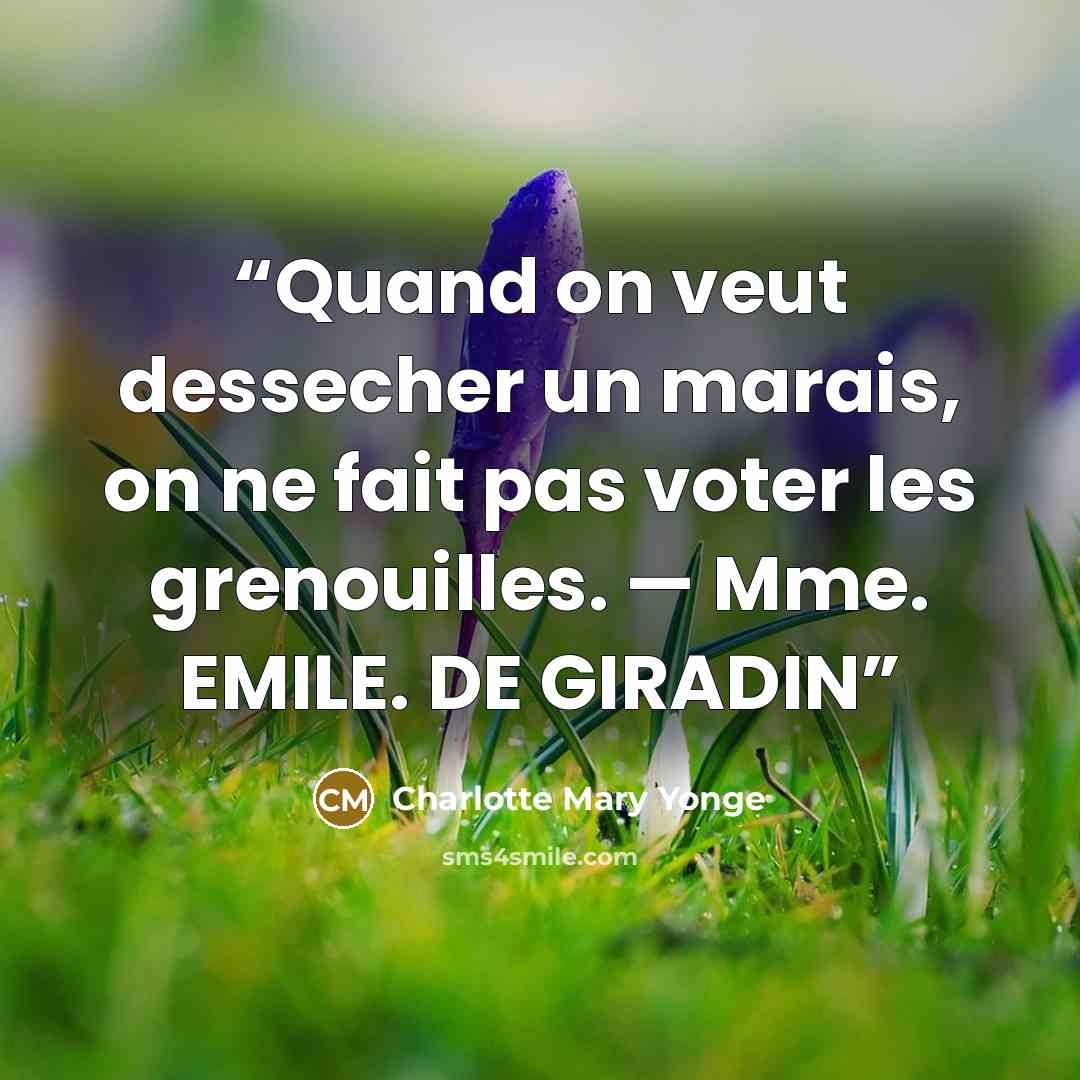 “Quand on veut dessecher un marais, on ne fait pas voter les grenouilles. — Mme. EMILE. DE GIRADIN” quote by Charlotte Mary Yonge