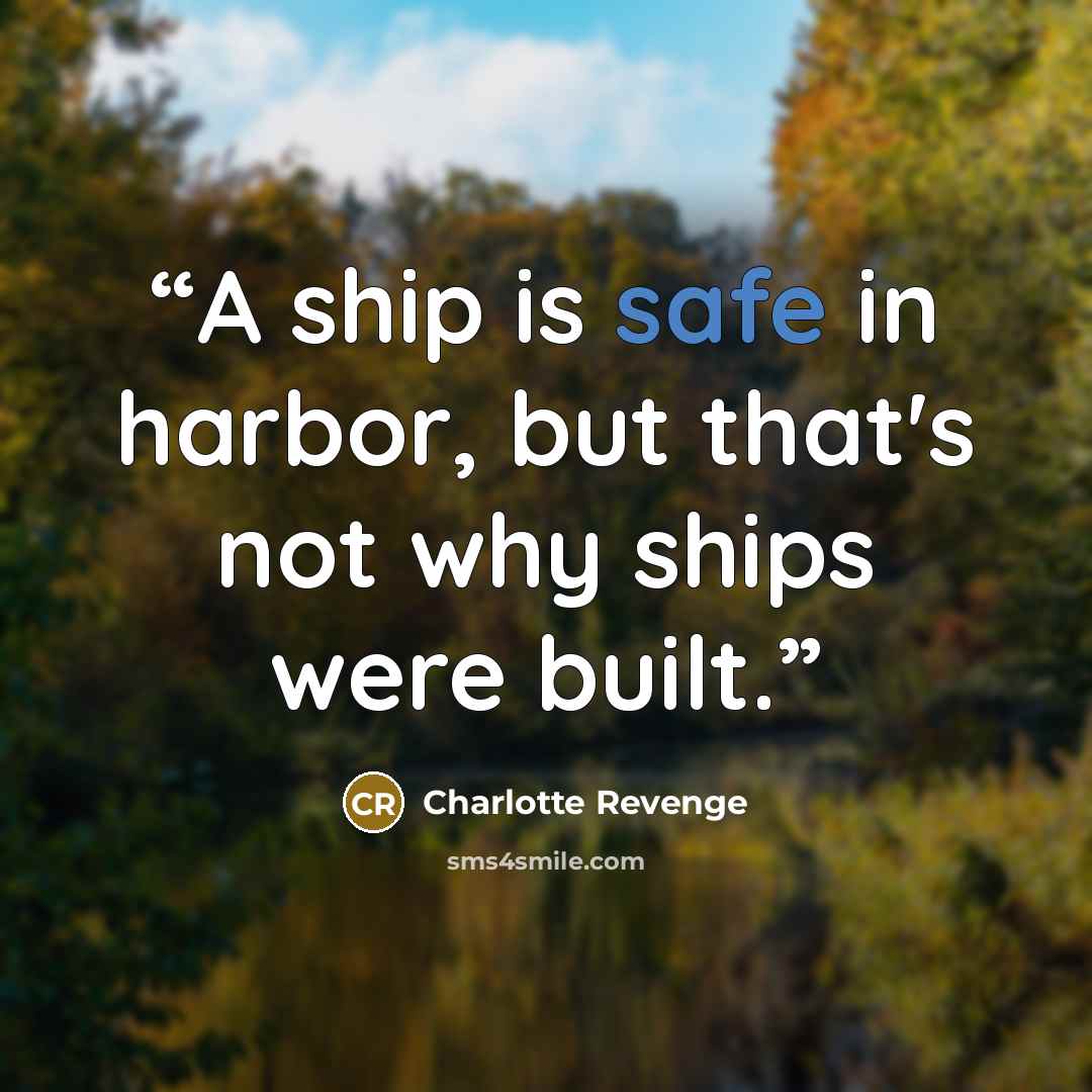 “A ship is safe in harbor, but that's not why ships were built.” quote by Charlotte Revenge
