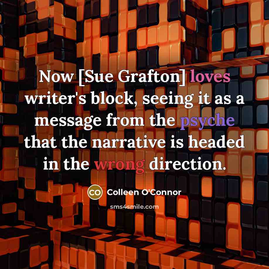 “Now [Sue Grafton] loves writer's block, seeing it as a message from the psyche that the narrative is headed in the wrong direction.” quote by Colleen O'Connor