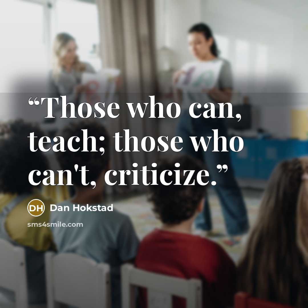 “Those who can, teach; those who can't, criticize.” quote by Dan Hokstad