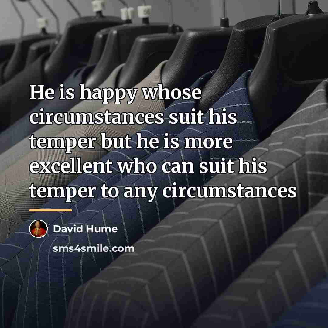 “He is happy whose circumstances suit his temper but he…” quote by David Hume
