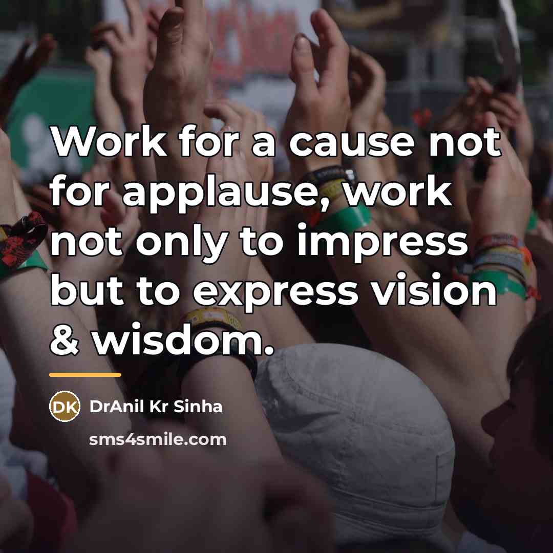 “Work for a cause not for applause, work not only…” quote by DrAnil Kr Sinha