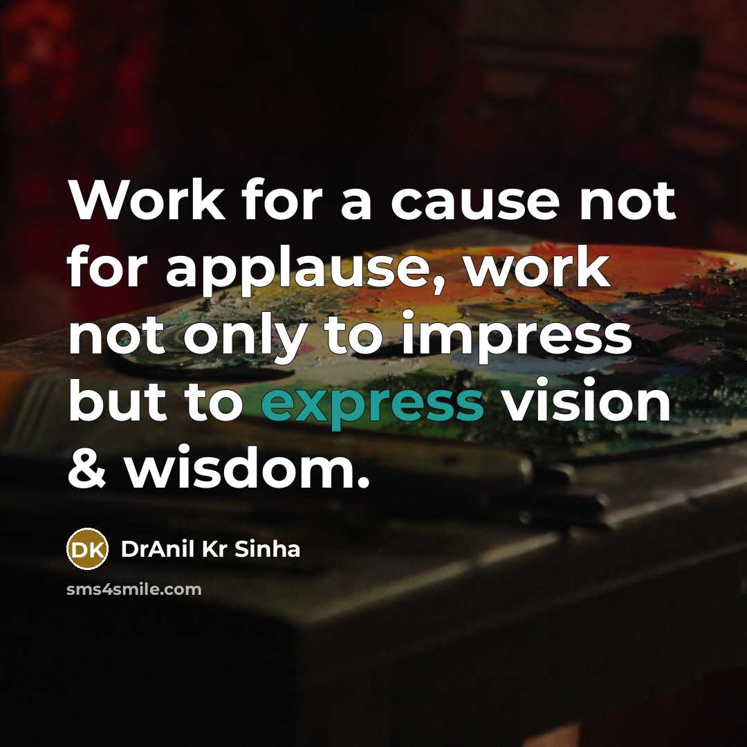 “Work for a cause not for applause, work not only to impress but to express vision & wisdom.” quote by DrAnil Kr Sinha