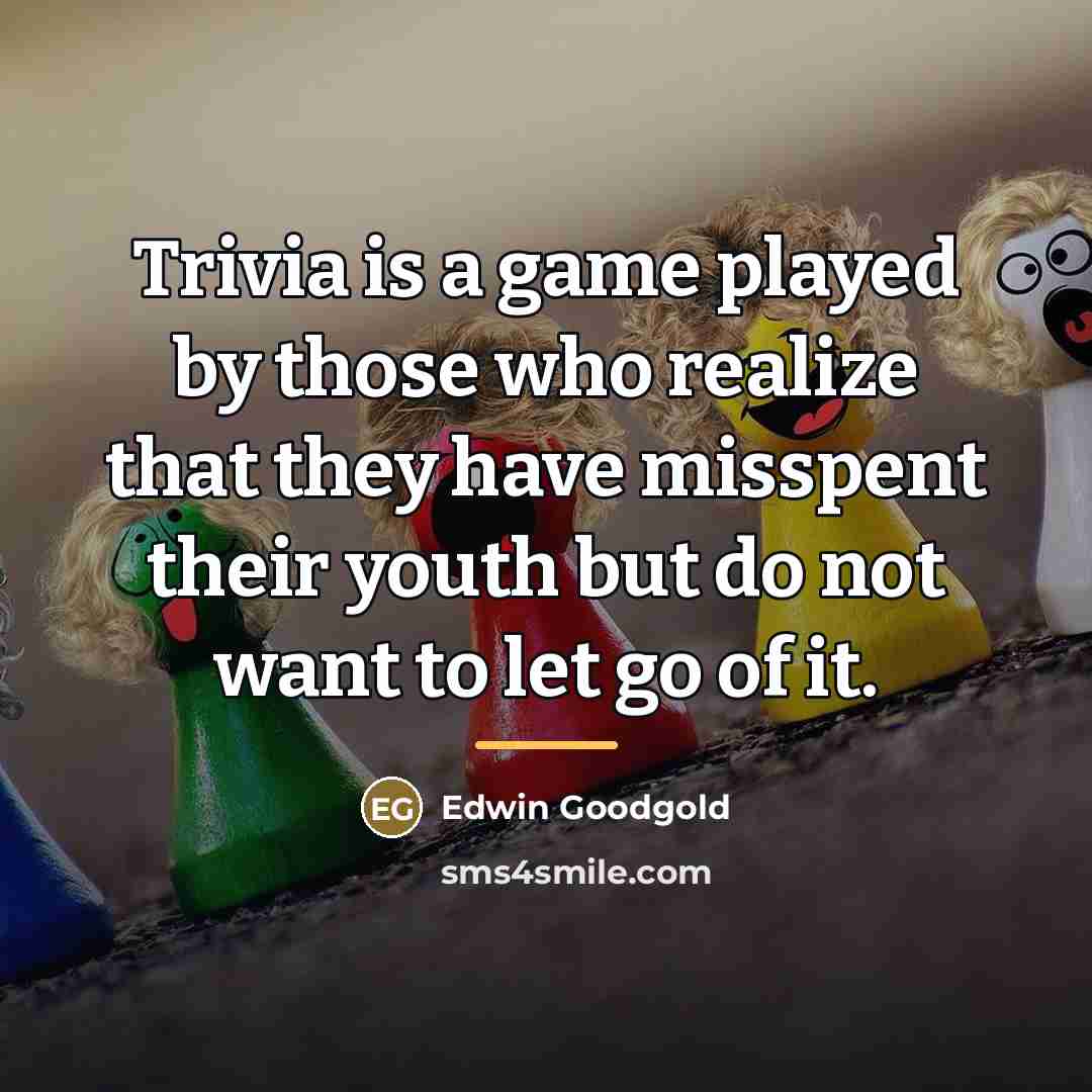 “Trivia is a game played by those who realize that…” quote by Edwin Goodgold