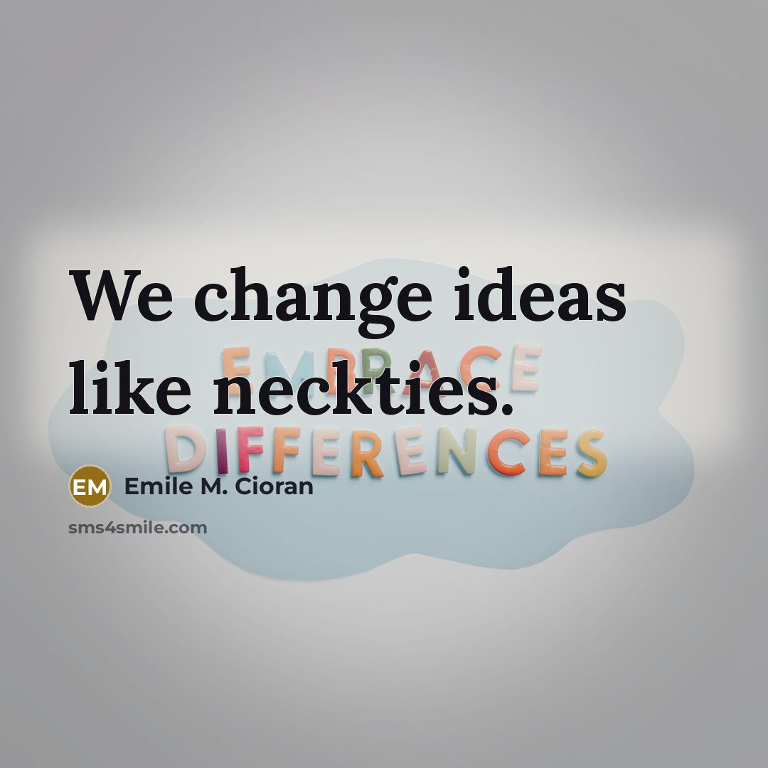 “We change ideas like neckties.…” quote by Emile M. Cioran