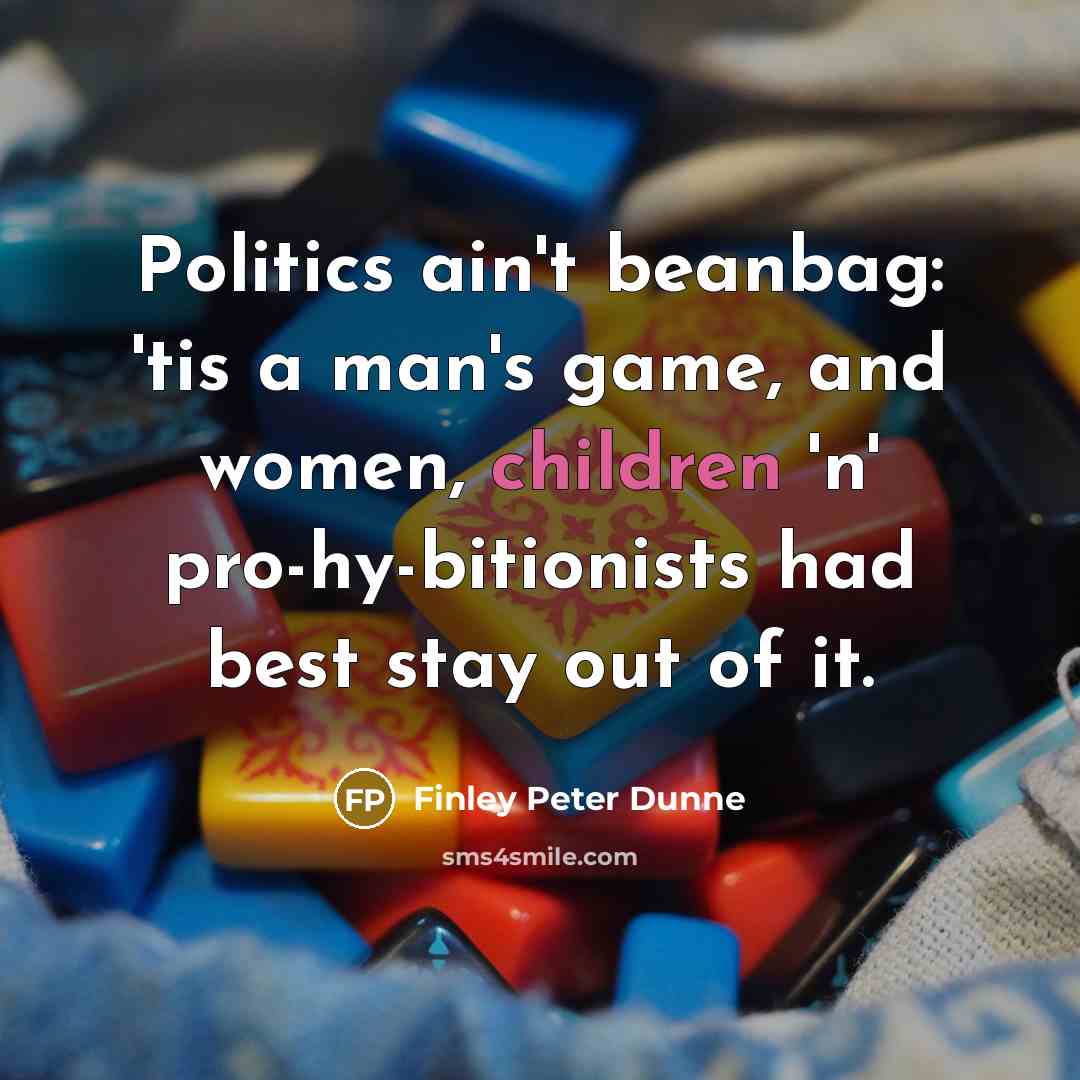 “Politics ain't beanbag: 'tis a man's game, and women, children…” quote by Finley Peter Dunne