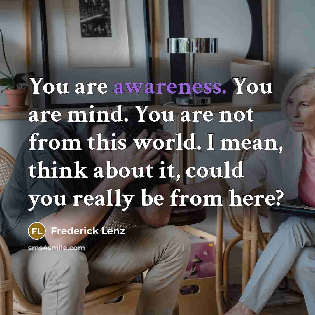 “You are awareness. You are mind. You are not from…” quote by Frederick Lenz