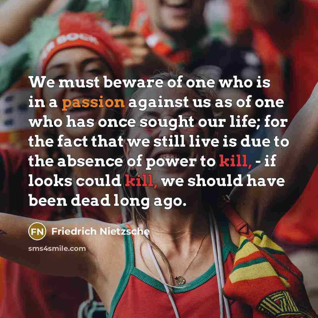 “We must beware of one who is in a passion…” quote by Friedrich Nietzsche