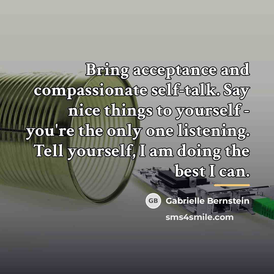 “Bring acceptance and compassionate self-talk. Say nice things to yourself…” quote by Gabrielle Bernstein