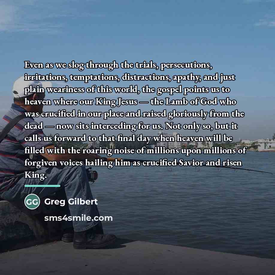 “Even as we slog through the trials, persecutions, irritations, temptations,…” quote by Greg Gilbert