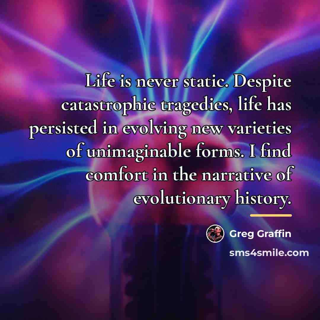 “Life is never static. Despite catastrophic tragedies, life has persisted…” quote by Greg Graffin