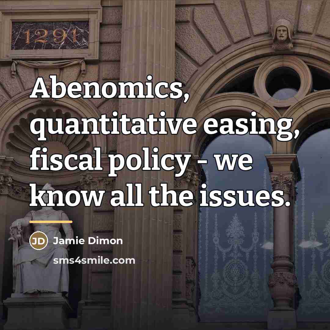 “Abenomics, quantitative easing, fiscal policy - we know all the…” quote by Jamie Dimon