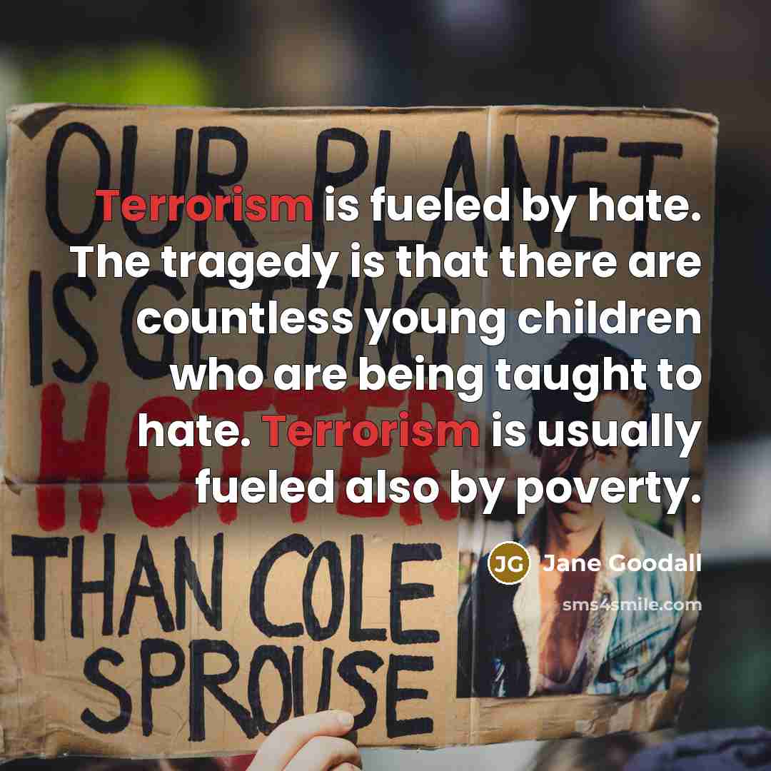 “Terrorism is fueled by hate. The tragedy is that there…” quote by Jane Goodall