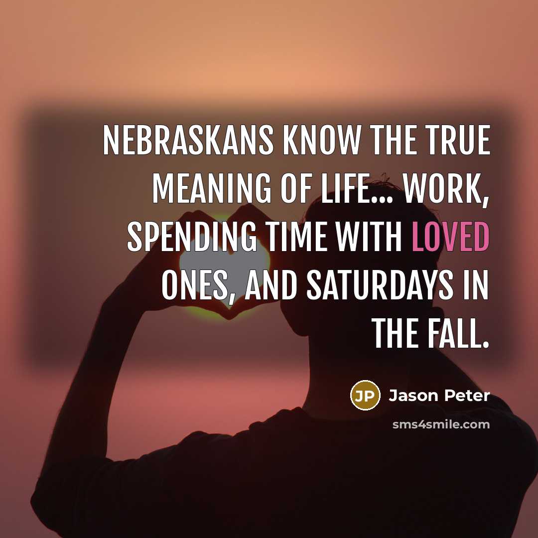 “Nebraskans know the true meaning of life... work, spending time…” quote by Jason Peter