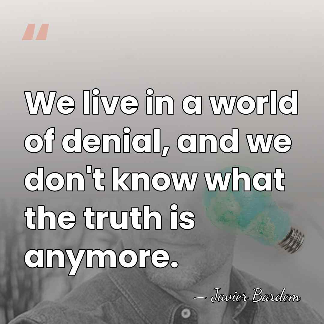 We live in a world of denial, and we don't know what&hellip; - Javier Bardem