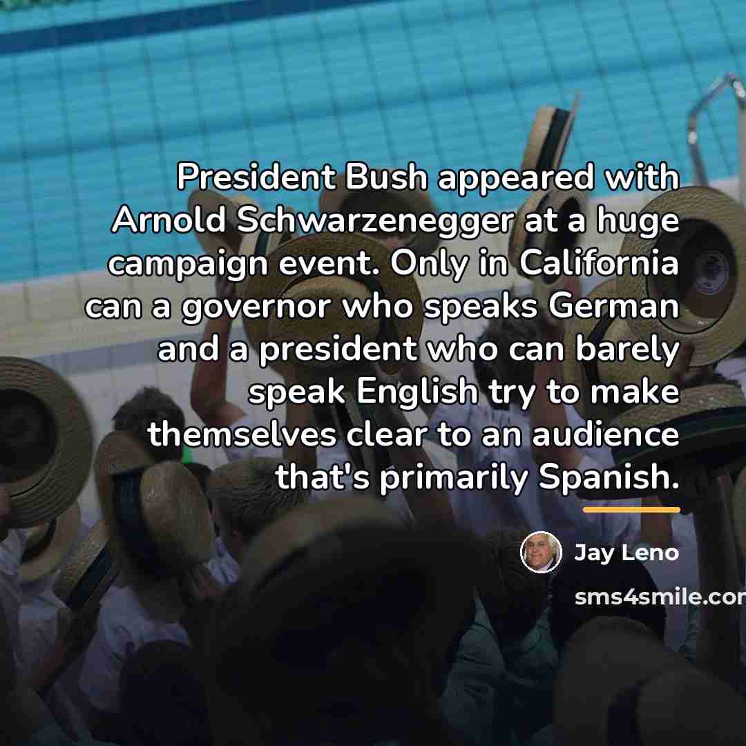 “President Bush appeared with Arnold Schwarzenegger at a huge campaign…” quote by Jay Leno