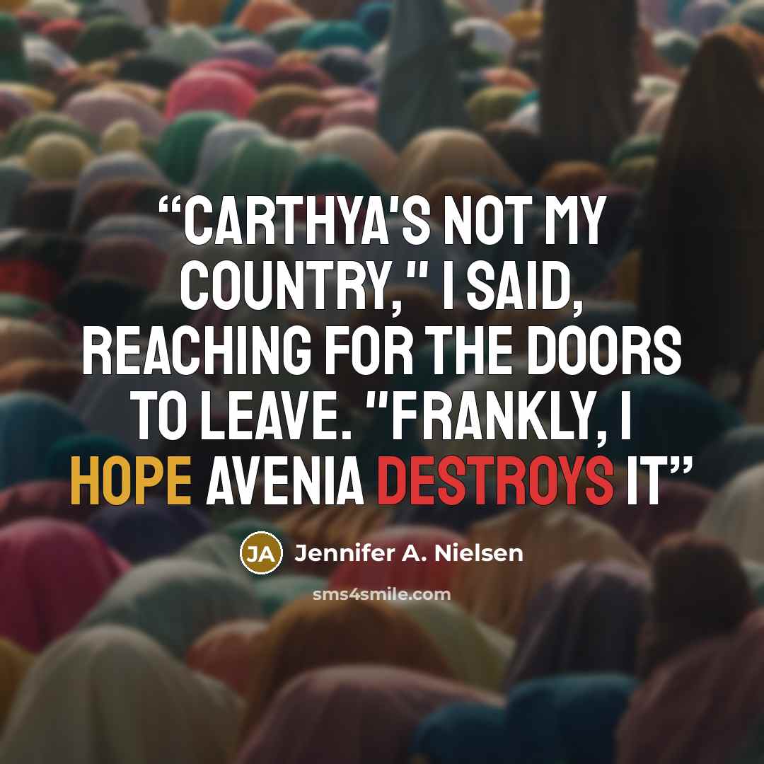 “Carthya's not my country," I said, reaching for the doors to leave. "Frankly, I hope Avenia Destroys it” quote by Jennifer A. Nielsen