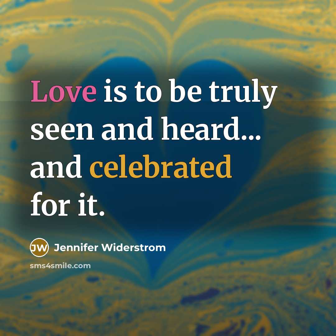 “Love is to be truly seen and heard... and celebrated for it.” quote by Jennifer Widerstrom