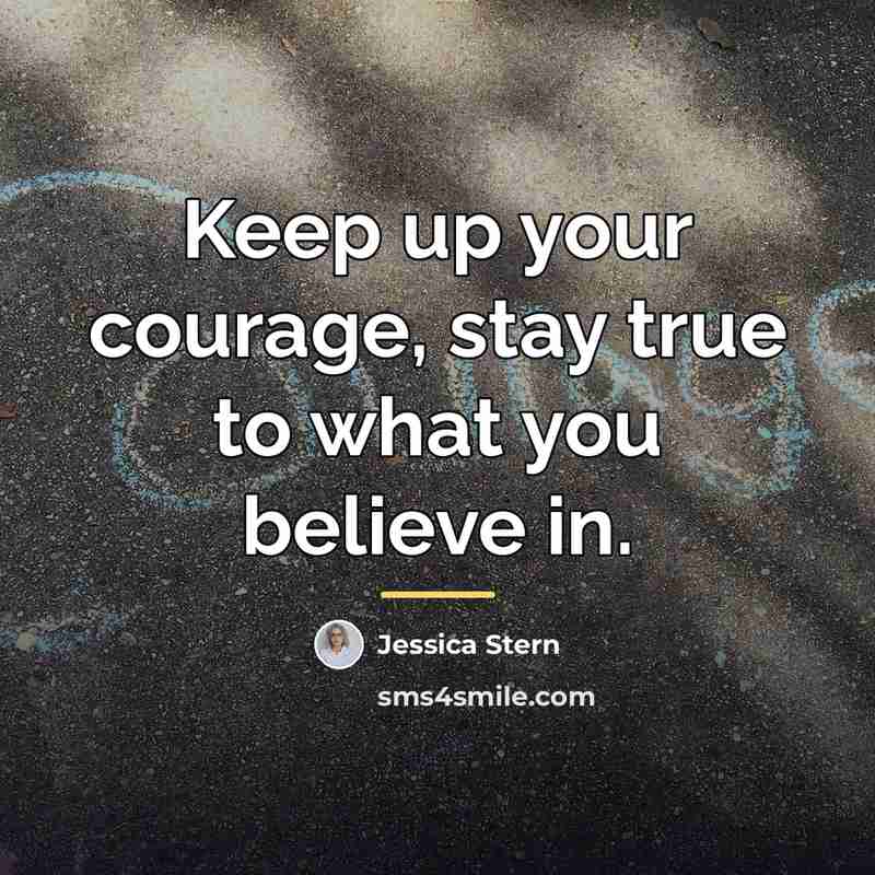 “Keep up your courage, stay true to what you believe…” quote by Jessica Stern