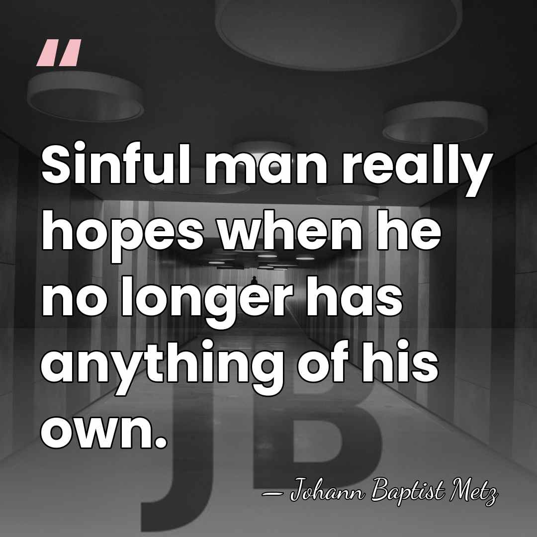 Sinful man really hopes when he no longer has anything of his&hellip; - Johann Baptist Metz