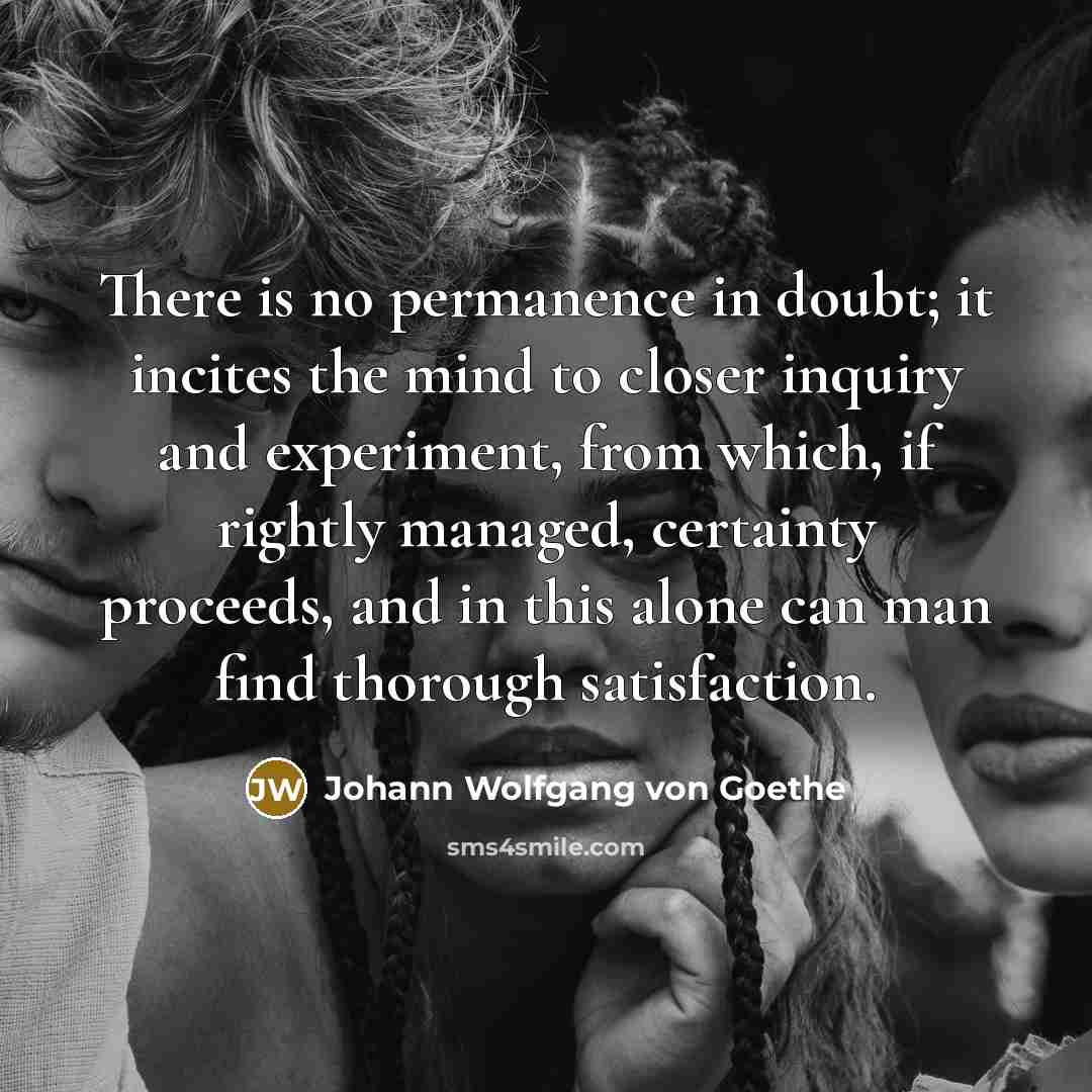 “There is no permanence in doubt; it incites the mind…” quote by Johann Wolfgang von Goethe