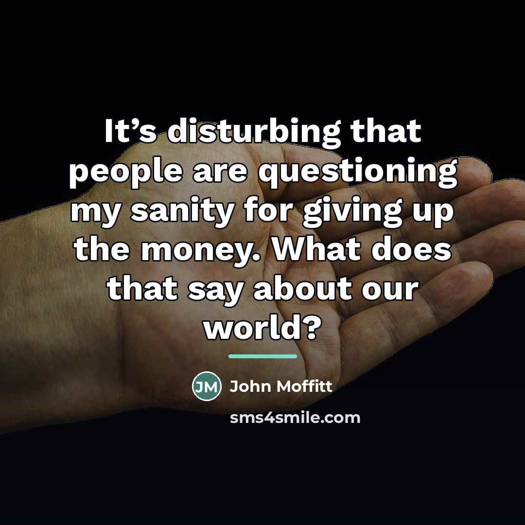 “It’s disturbing that people are questioning my sanity for giving…” quote by John Moffitt