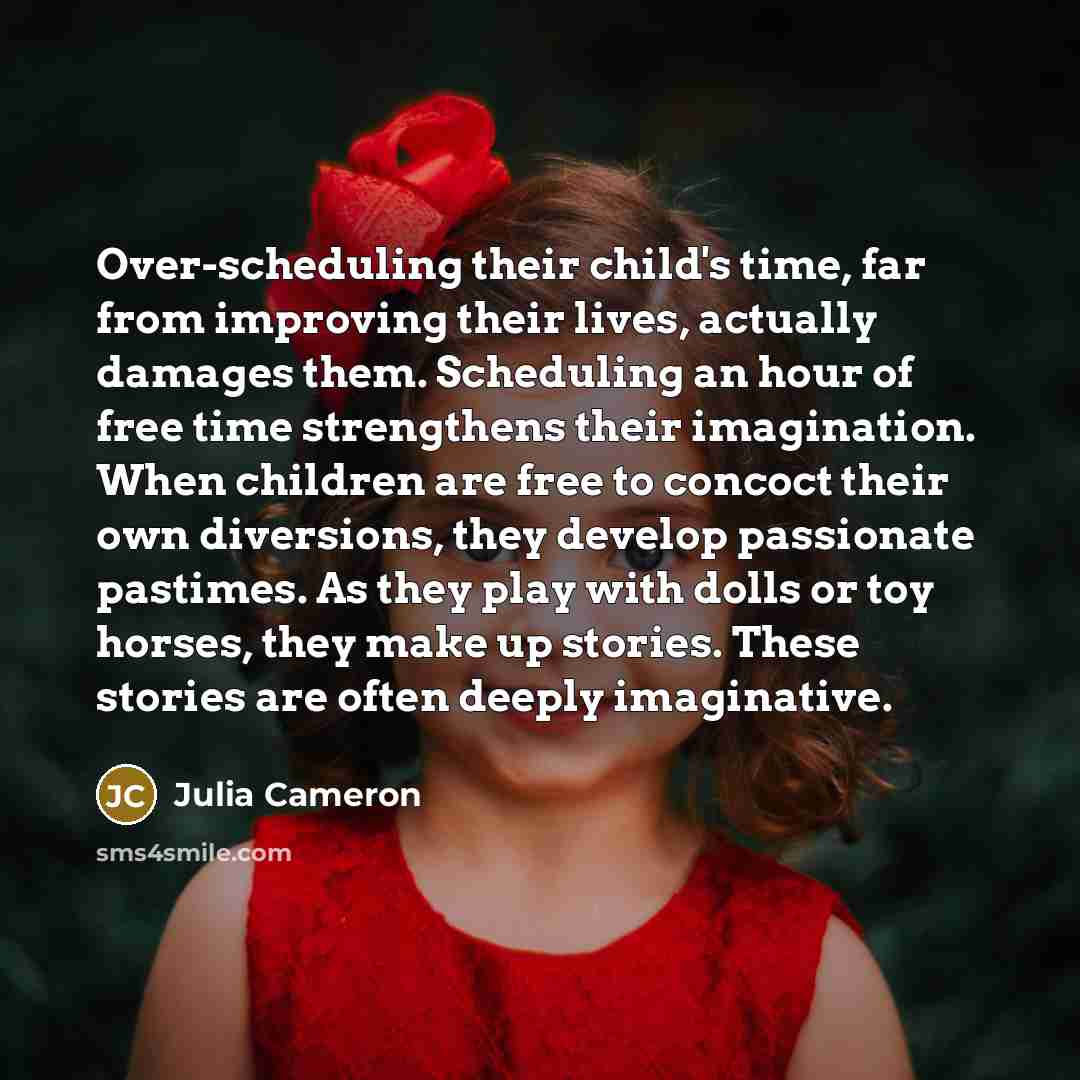 “Over-scheduling their child's time, far from improving their lives, actually…” quote by Julia Cameron