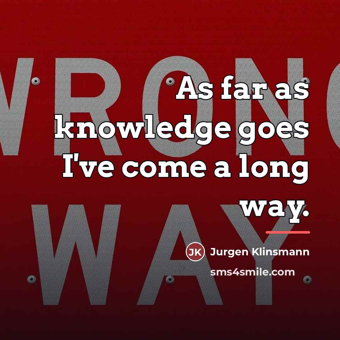 “As far as knowledge goes I've come a long way.…” quote by Jurgen Klinsmann
