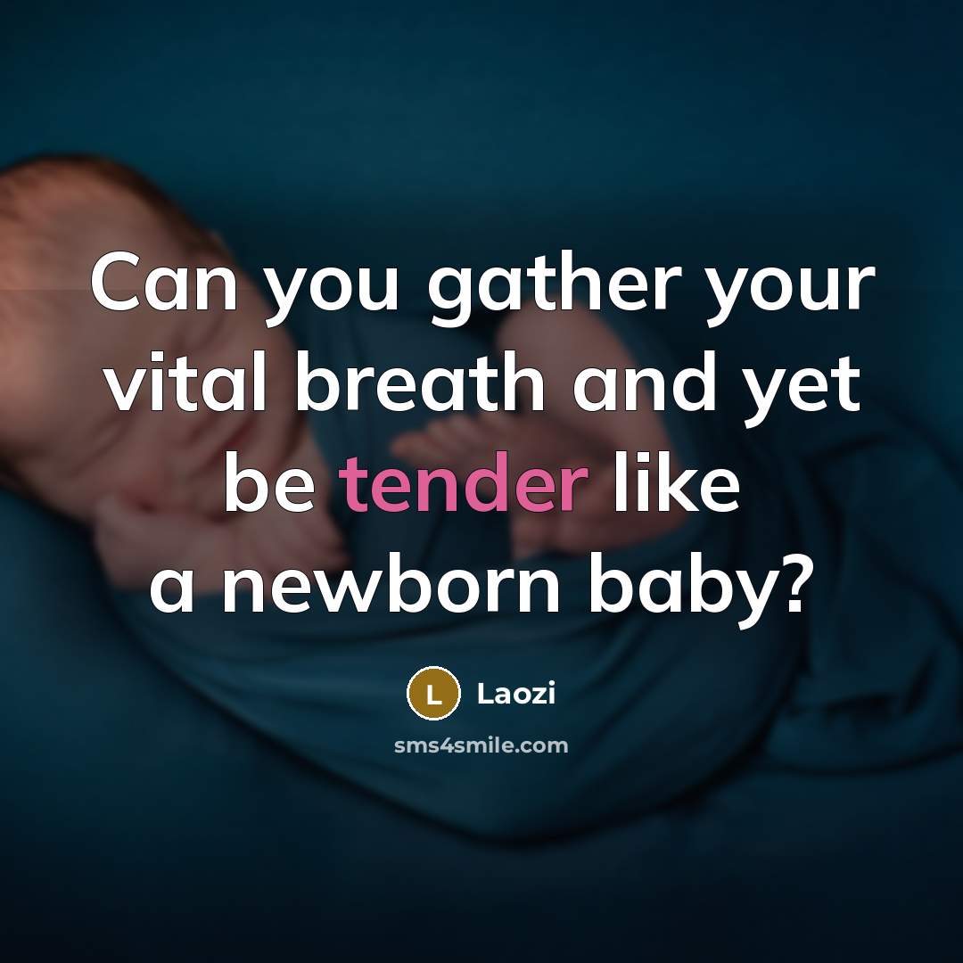 “Can you gather your vital breath and yet be tender…” quote by Laozi