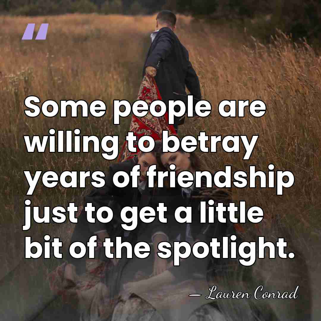 Some people are willing to betray years of friendship just to get&hellip; - Lauren Conrad