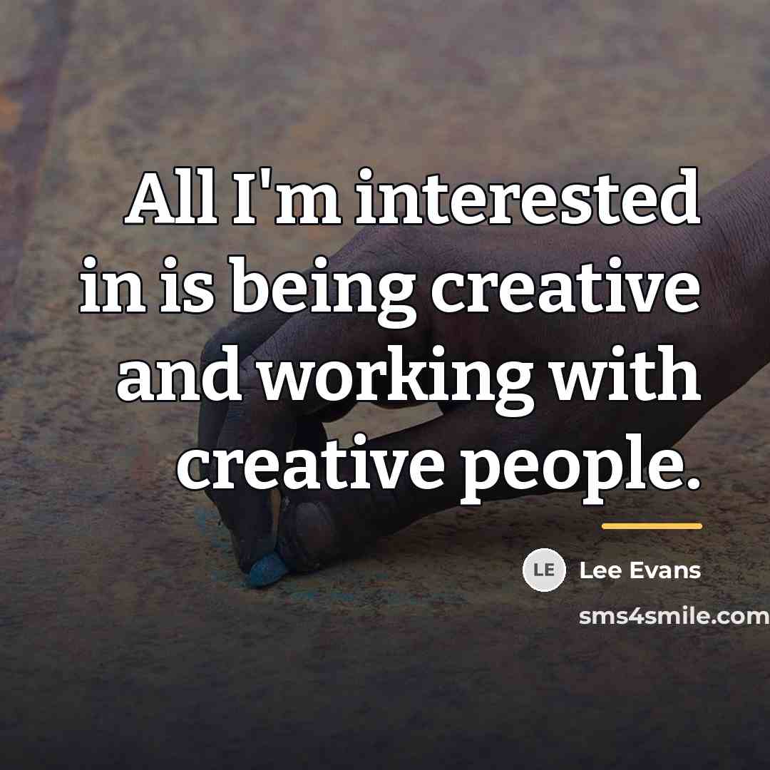 “All I'm interested in is being creative and working with…” quote by Lee Evans