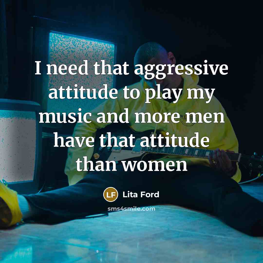 “I need that aggressive attitude to play my music and…” quote by Lita Ford