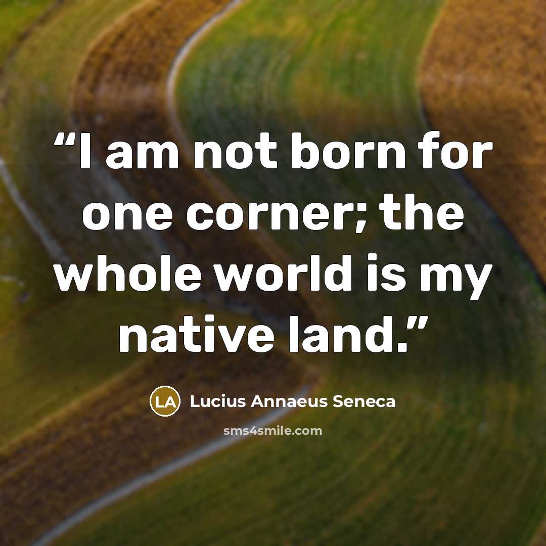 “I am not born for one corner; the whole world is my native land.” quote by Lucius Annaeus Seneca