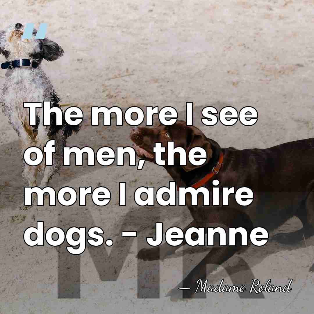 The more I see of men, the more I admire dogs. -&hellip; - Madame Roland