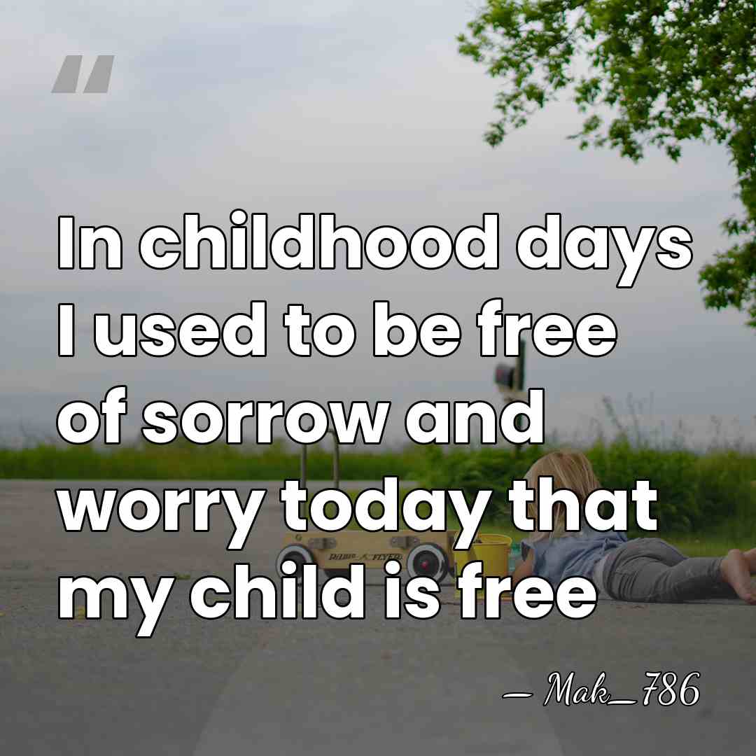 In childhood days I used to be free of sorrow and worry&hellip; - Mak_786