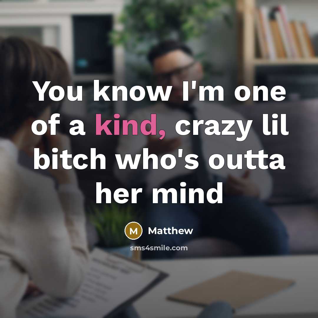 “You know I'm one of a kind, crazy lil bitch…” quote by Matthew