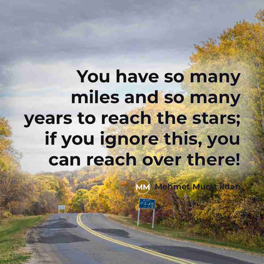 “You have so many miles and so many years to…” quote by Mehmet Murat Ildan