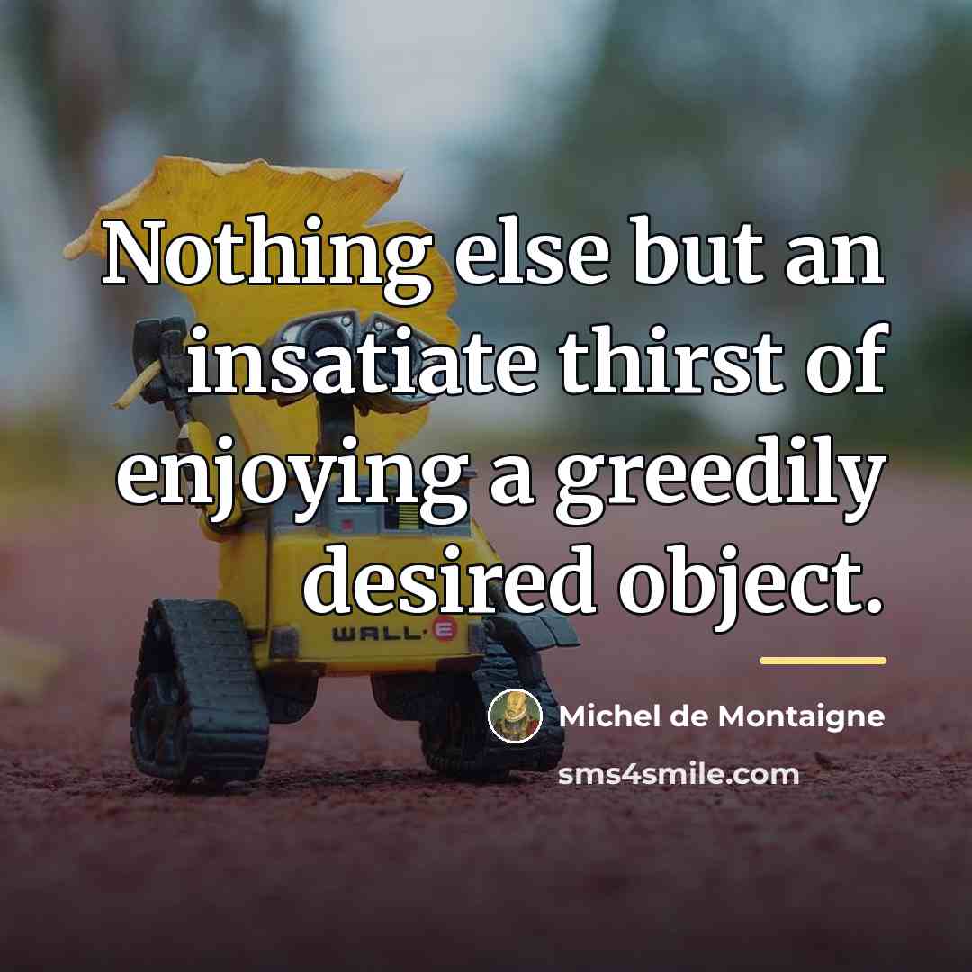“Nothing else but an insatiate thirst of enjoying a greedily…” quote by Michel de Montaigne