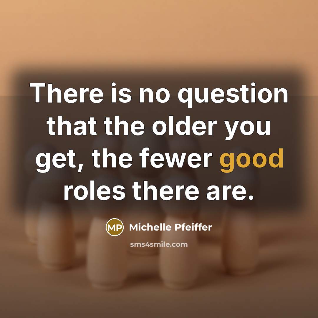 “There is no question that the older you get, the…” quote by Michelle Pfeiffer