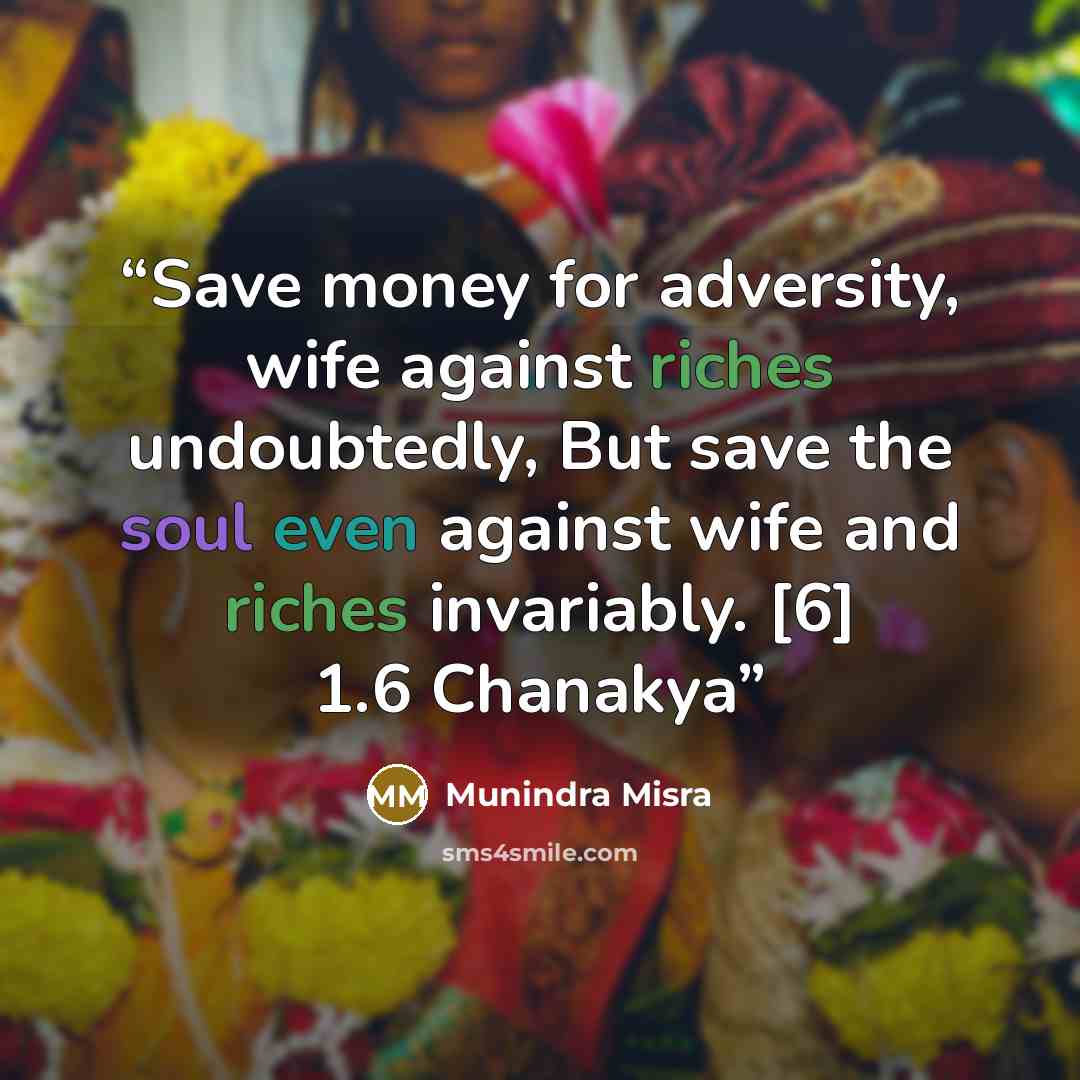 “Save money for adversity, wife against riches undoubtedly, But save the soul even against wife and riches invariably. [6] 1.6 Chanakya” quote by Munindra Misra