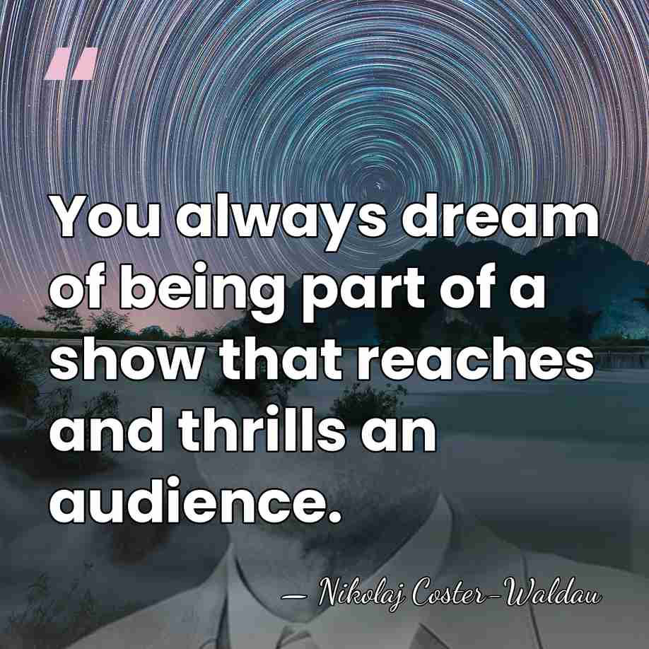 You always dream of being part of a show that reaches and&hellip; - Nikolaj Coster-Waldau