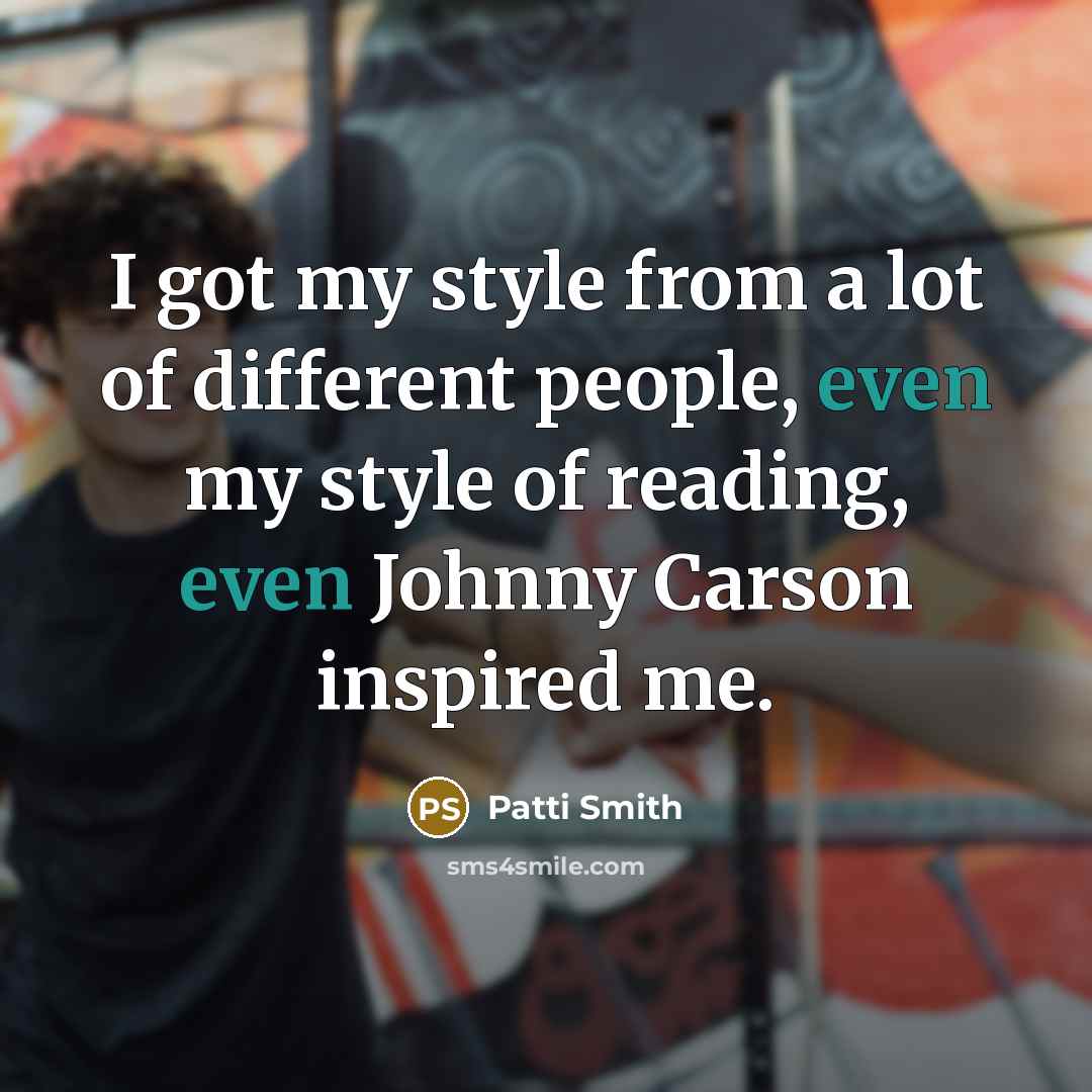 “I got my style from a lot of different people,…” quote by Patti Smith