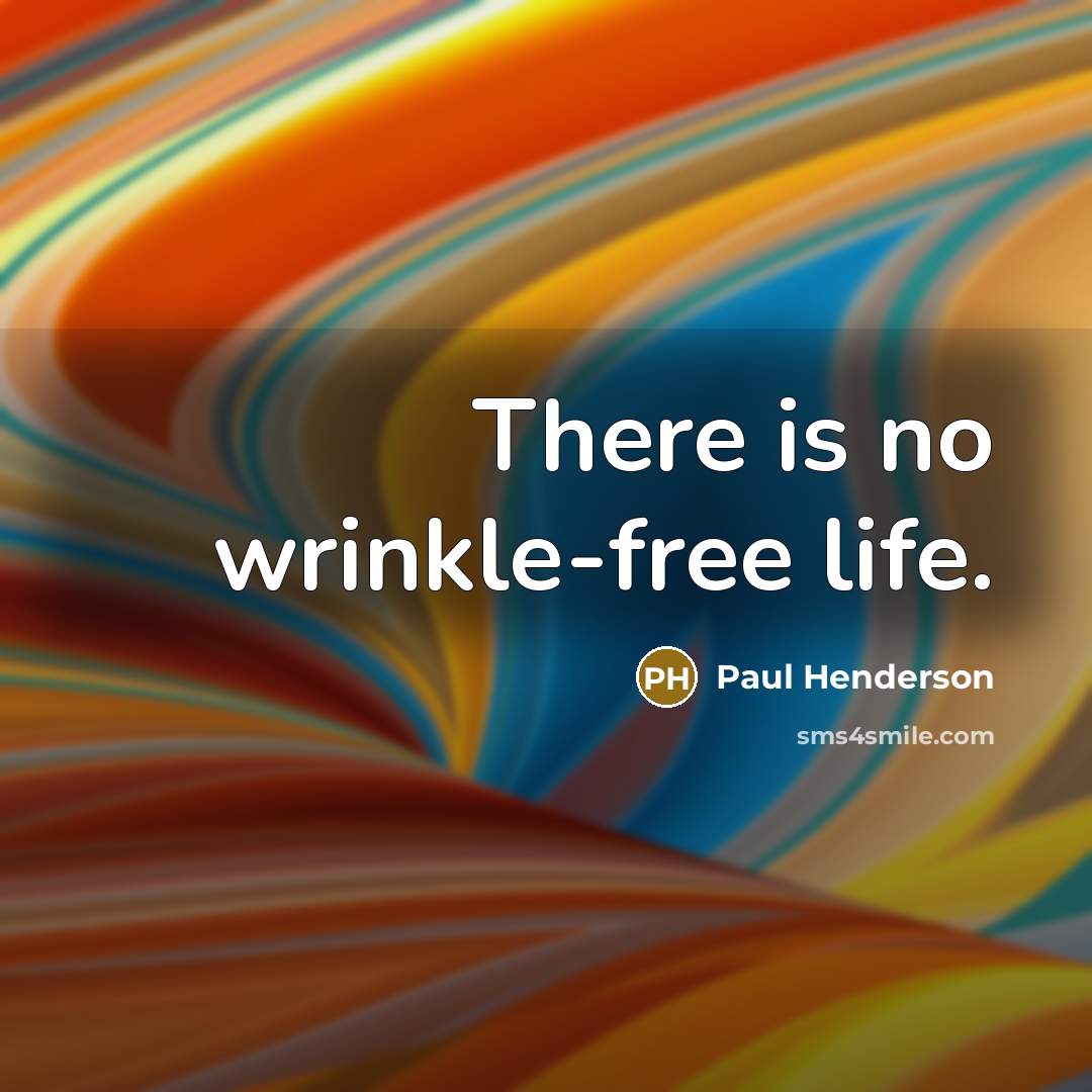“There is no wrinkle-free life.” quote by Paul Henderson