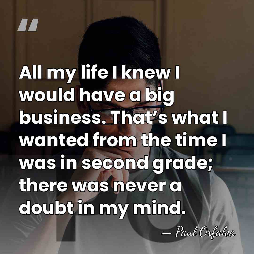 All my life I knew I would have a big business. That’s&hellip; - Paul Orfalea