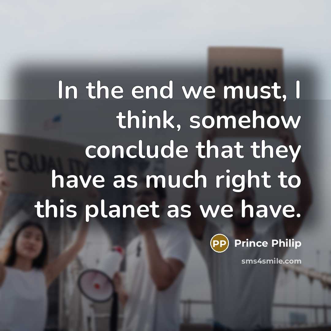 “In the end we must, I think, somehow conclude that…” quote by Prince Philip