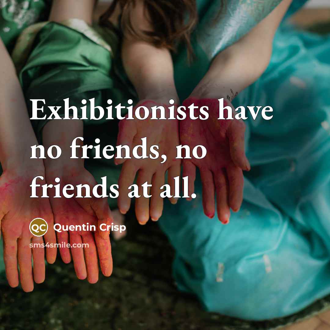 “Exhibitionists have no friends, no friends at all.…” quote by Quentin Crisp
