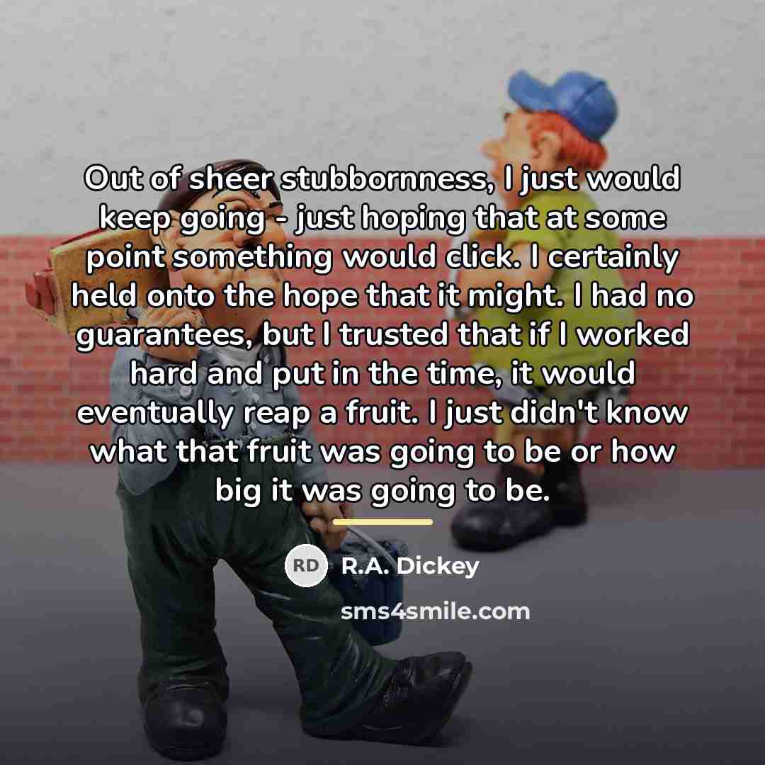 “Out of sheer stubbornness, I just would keep going -…” quote by R.A. Dickey