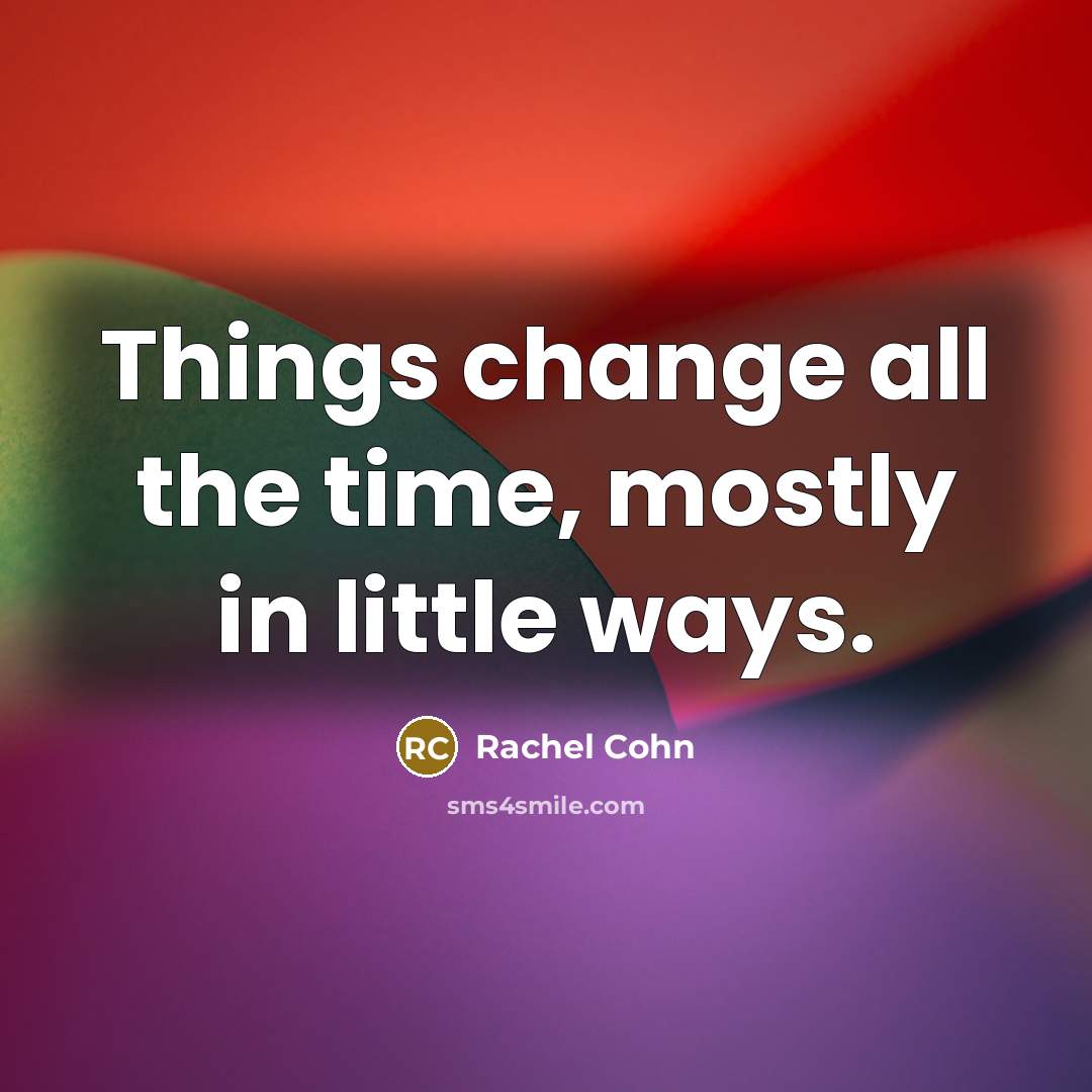 “Things change all the time, mostly in little ways.…” quote by Rachel Cohn