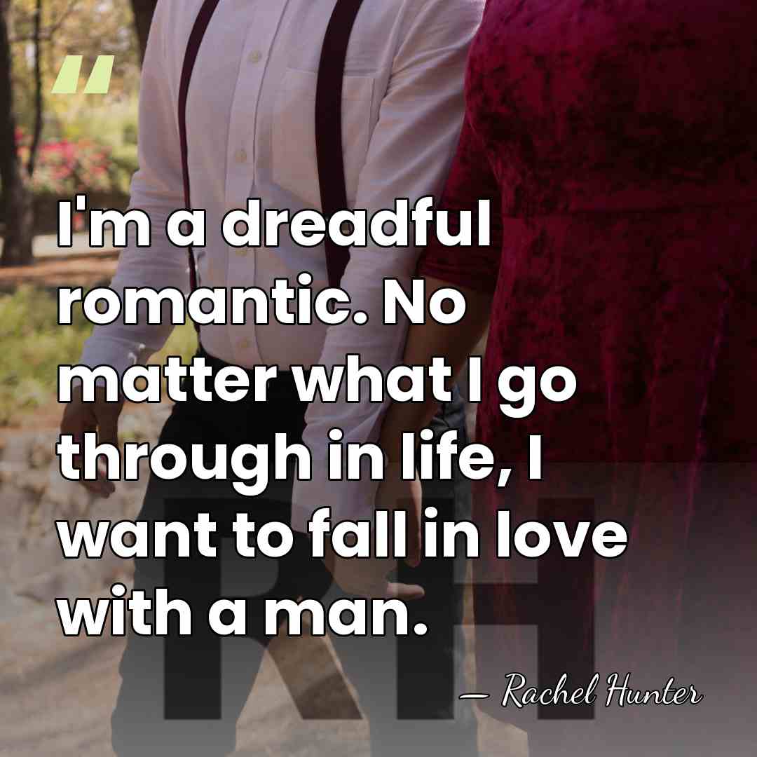 I'm a dreadful romantic. No matter what I go through in life,&hellip; - Rachel Hunter